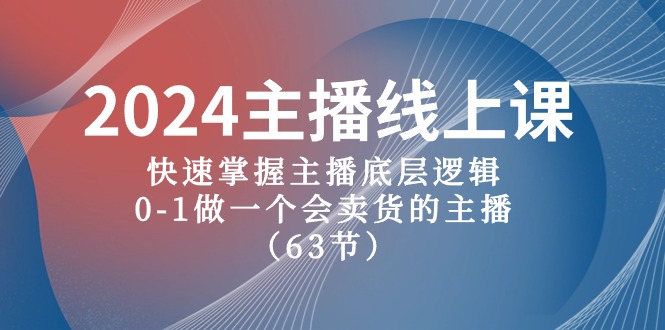2024网络主播线上课，快速上手网络主播底层思维，0-1做一个会卖东西的网红（63堂课）-轻创社