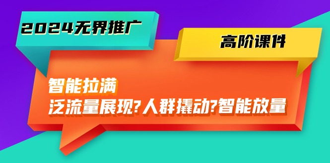2024无边营销推广高级教学课件，智能化打满，泛流量呈现→群体撬起→智能化放量上涨（45节）-轻创社