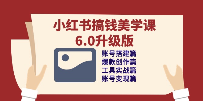 小红书的弄钱美学课6.0全新升级，账户构建/爆品写作/专用工具实战演练/账户转现篇-轻创社