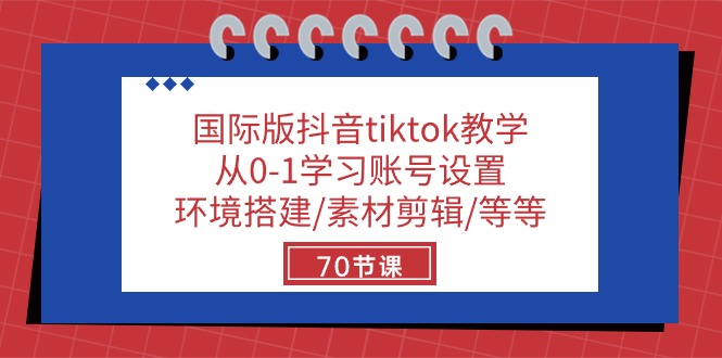 国际版抖音tiktok课堂教学：从0-1学习培训账户设置/环境配置/素材内容视频剪辑/等/70节-轻创社