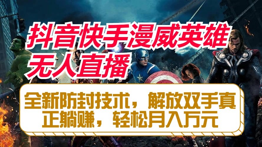 抖音快手漫威英雄无人直播，全新防封技术，解放双手真正躺赚，轻松月入万元-轻创社