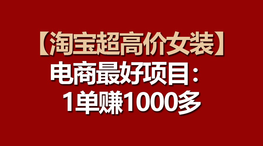 【淘宝超高价女装】电商最好项目：一单赚1000多-轻创社