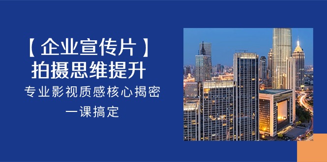【企业宣传视频】拍照思维拓展，技术专业影视剧层次感关键揭秘，一课解决（18节）-轻创社