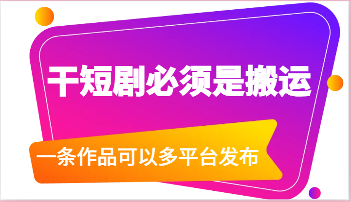 干短剧必须是搬运，一条作品可以多平台发布（附送软件）-轻创社