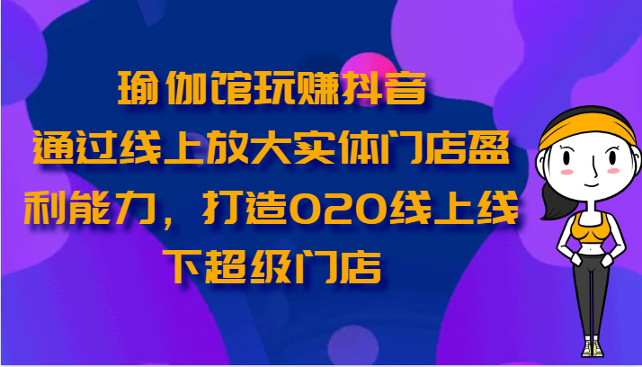瑜伽会馆轻松玩抖音视频-通过网上变大线下门店营运能力，打造出O2O线上与线下超级门店-轻创社