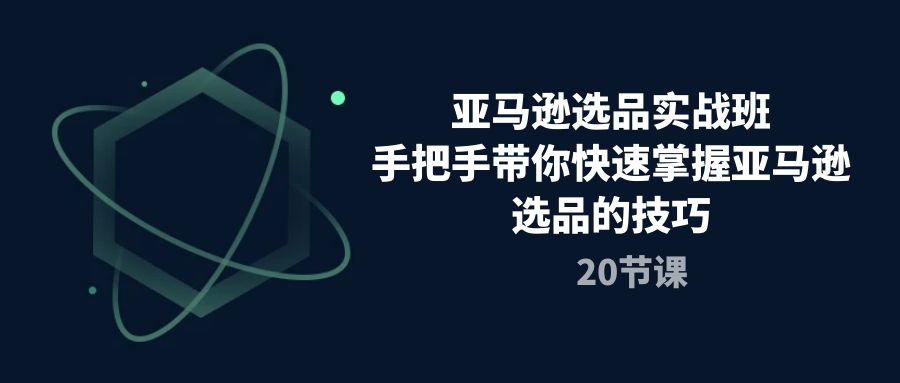 亚马逊选品实战演练班，从零陪你快速上手亚马逊选品技巧（20堂课）-轻创社