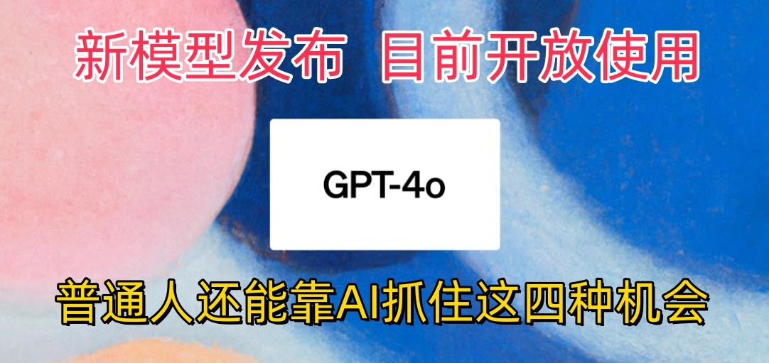 最牛实体模型ChatGPT-4omni震撼人心公布，现阶段对外开放应用，平常人可以借助AI抓住的四个机遇-轻创社
