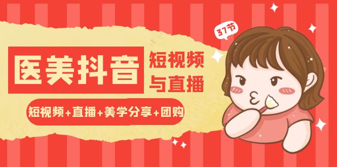 玩转医美抖音短视频与直播：短视频+直播+美学分享+团购（37节）-轻创社