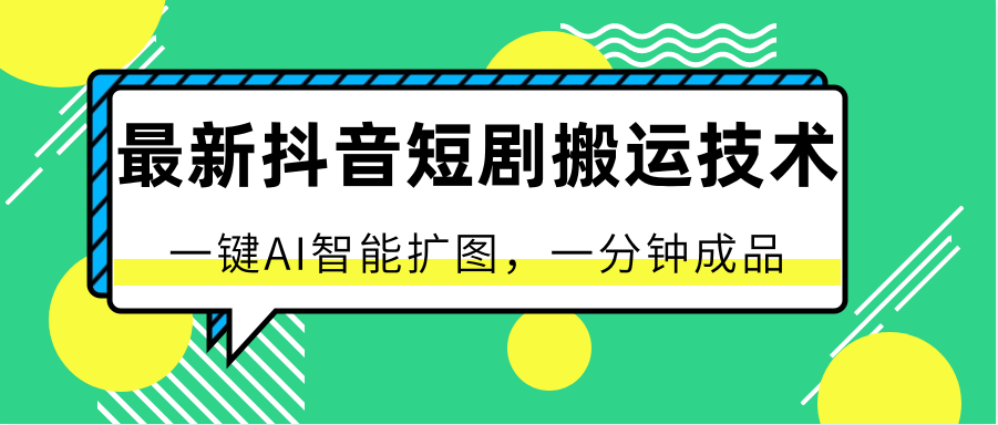 最新抖音短剧搬运技术，一键AI智能扩图，百分百过原创，秒过豆荚！-轻创社