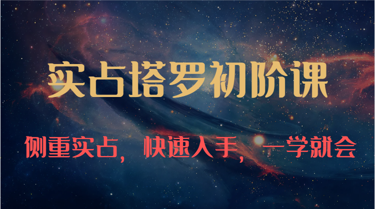 实占塔罗初阶课：独特的牌意解读学习结构，侧重实占，快速入手，一学就会（47节）-轻创社