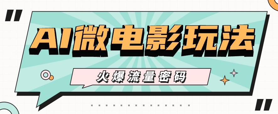 最近爆火的AI微电影玩法，零门槛新手也能制作原创作品，多种变现方式【视频+工具】-轻创社