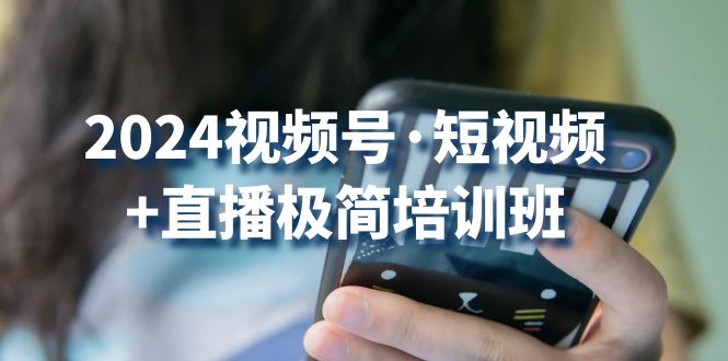 2024视频号短视频+直播极简培训班：抓住视频号风口，流量红利-轻创社
