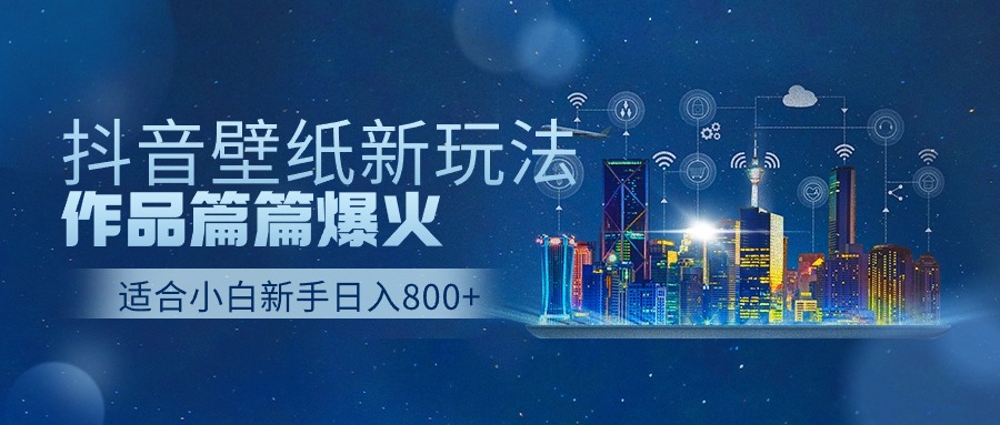 抖音壁纸号新玩法，一个作品只需要5分钟，条条爆款日收益1000＋-轻创社