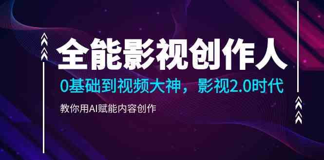 全能影视创作人，0基础到视频大神，影视2.0时代，教你用AI赋能内容创作（更新85节）-轻创社