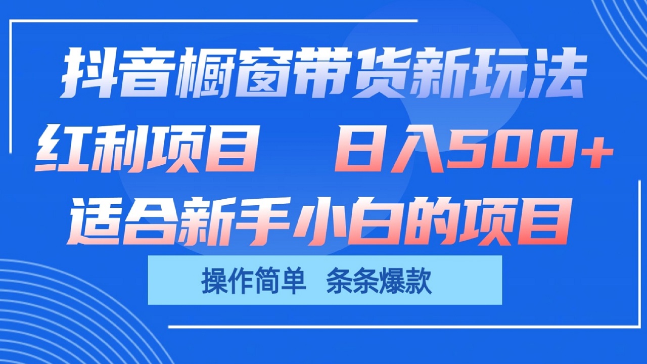 抖音橱窗带货新玩法，单日收益500+，操作简单，条条爆款-轻创社