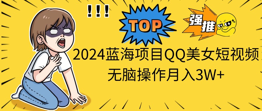 2024蓝海项目QQ美女短视频没脑子实际操作月入3W-轻创社