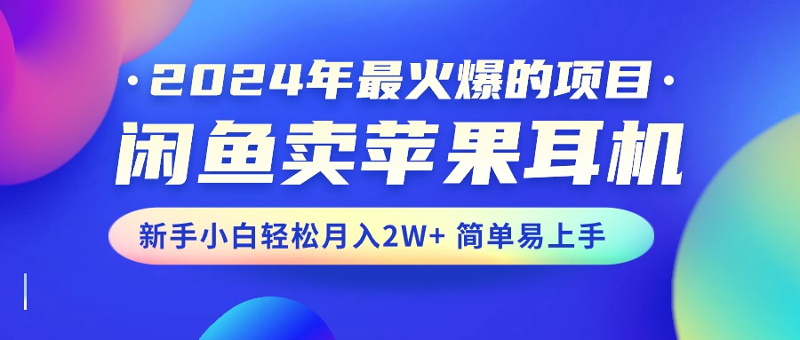 2024年最受欢迎的新项目，淘宝闲鱼苹果耳机，新手入门轻轻松松月入2W 简单易上手-轻创社