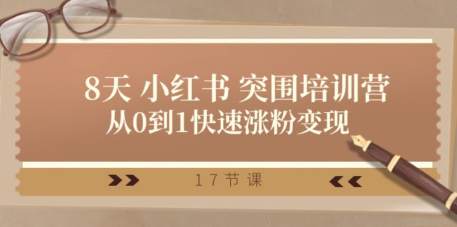 28天 小红书的 突出重围培训营，从0到1快速吸粉转现（17堂课）-轻创社