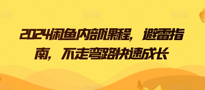 2024闲鱼平台内部结构课程内容，防雷手册，少走弯路快速增长-轻创社