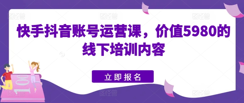 快手视频抖音号运营课，使用价值5980的线下学习具体内容-轻创社