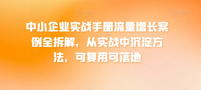 中小型企业实战演练指南流量增长实例全拆卸，从训练中沉积方式，复用可落地式-轻创社