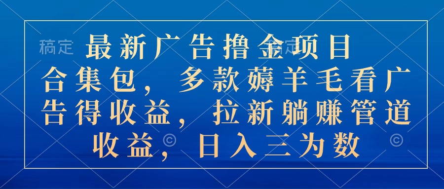 最新广告撸金新项目合辑包，几款撸羊毛看广告收入 引流管道收益，日入三位数-轻创社