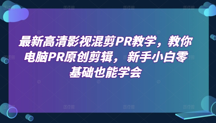 最新高清影视混剪PR课堂教学，教大家计算机PR原创设计视频剪辑，新手入门零基础也可以懂得-轻创社