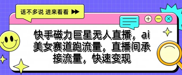 快手磁力超级巨星无人直播，ai漂亮美女跑道跑流量，直播房间承揽总流量，收益最大化-轻创社