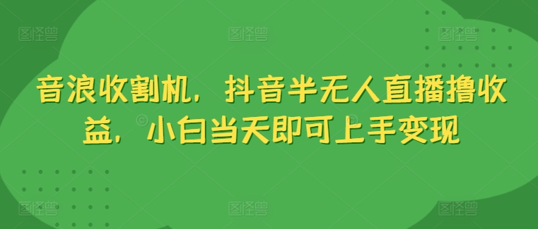 抖币水稻收割机，抖音视频半无人直播撸盈利，新手当日就可以入门转现-轻创社