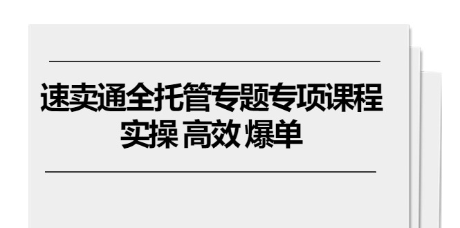 全球速卖通 全托管专题讲座重点课程内容，实际操作 高效率 打造爆款（11堂课）-轻创社