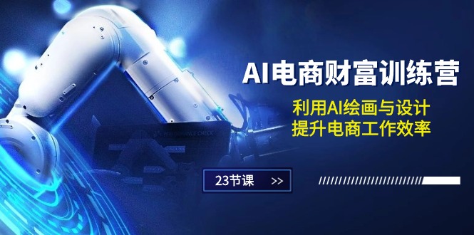 AI电商财富训练营：利用AI绘画与设计，提升电商工作效率（23节课）-轻创社
