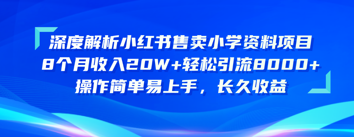 深度解读小红书的出售小学资料新项目 8个月收益20W 轻轻松松引流方法8000 使用方便…-轻创社