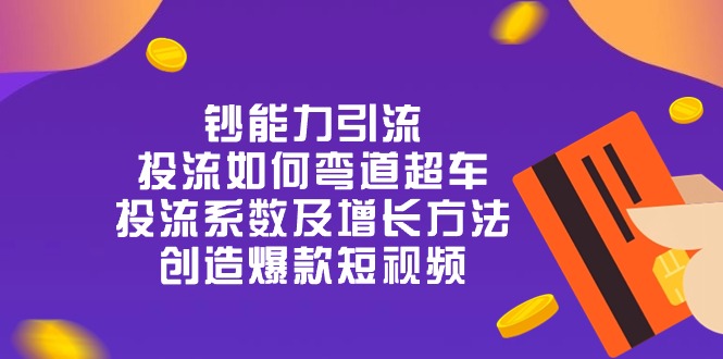 钞 能 力 引 流：投流弯道超车，投流系数及增长方法，创造爆款短视频-20节-轻创社