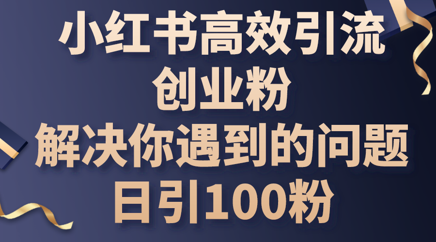小红书的高效率引流方法自主创业粉，解决你遇到的困难，日引100粉-轻创社
