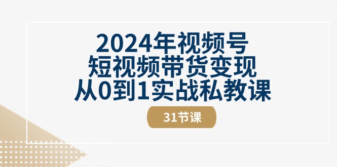 2024年微信视频号短视频卖货转现从0到1实战演练私教（31节视频课程）-轻创社