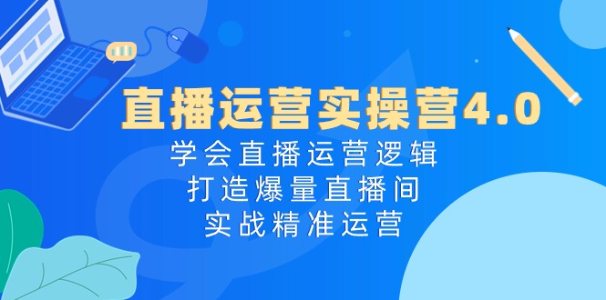 抖音运营实际操作营4.0：懂得直播间运营思路，打造出爆量直播房间，实战演练精准运营-轻创社