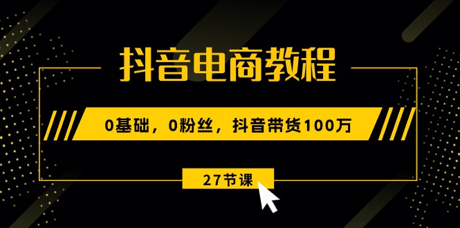 抖音直播带货实例教程：0基本，0粉丝们，抖音直播带货100万（27节视频课程）-轻创社