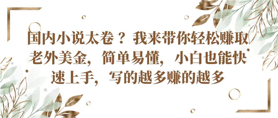 国内小说太卷？带你轻松赚取老外美金，简单易懂小白也能快速上手，写的越多赚的越多-轻创社