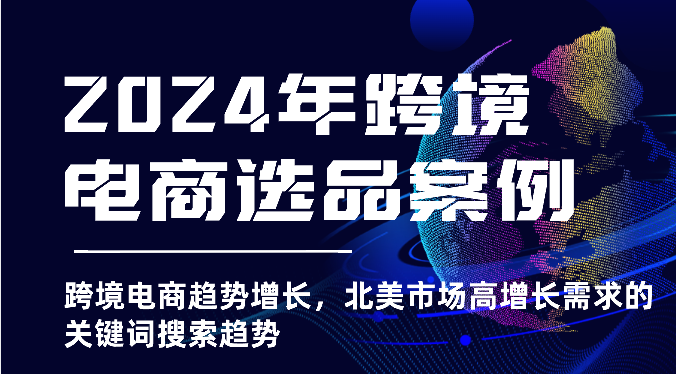 2024年跨境电商选品案例-北美市场高增长需求关键词搜索趋势（更新)-轻创社