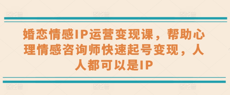 婚恋情感IP经营转现课，协助心理情感咨询师迅速养号转现，任何人都可以是IP-轻创社