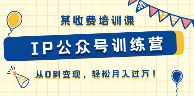 某收费培训课《IP公众号训练营》从0到变现，轻松月入过万！-轻创社