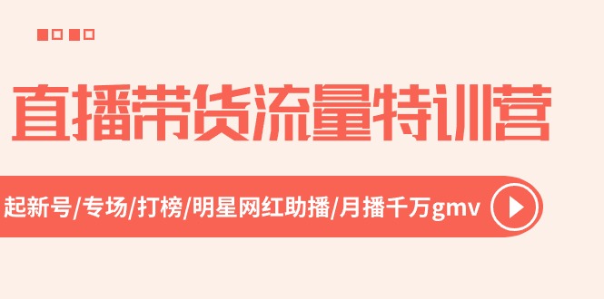 直播卖货总流量夏令营，起小号-盛典-冲榜-明星网红助播 月播一定gmv（52节）-轻创社