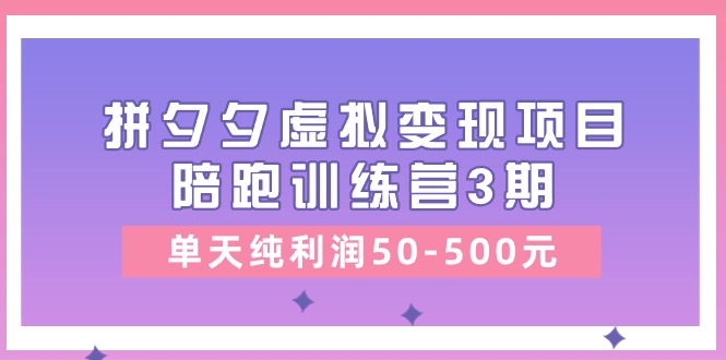 某收费标准学习培训《拼夕夕虚拟变现项目陪跑训练营3期》单日净利润50-500元-轻创社