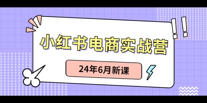 小红书电商实战营：种草笔记卖货和无人直播，24年6月新授课-轻创社