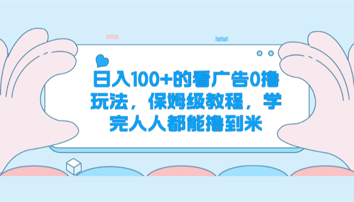 日入100+的看广告0撸玩法，保姆级教程，学完人人都能撸到米-轻创社