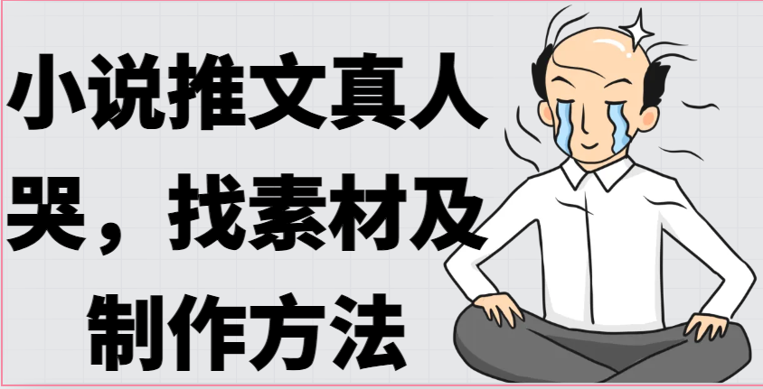 小说推文真人出镜哭，找素材及制作方法-轻创社