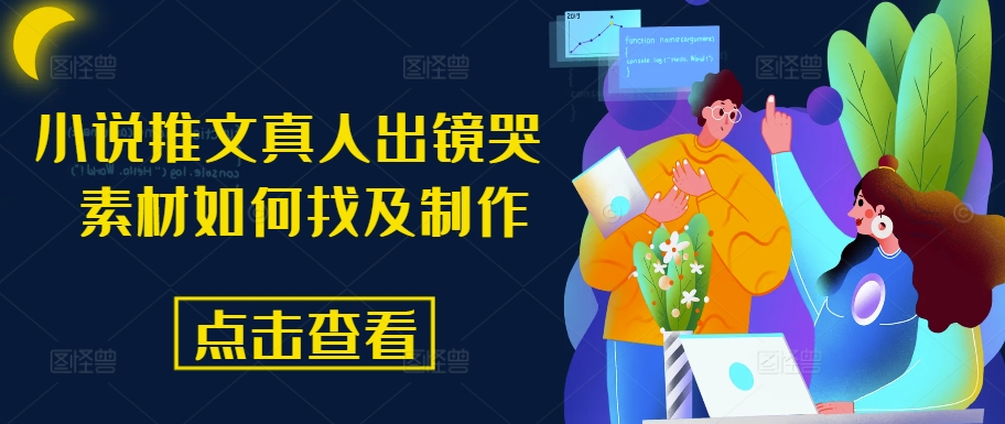 小说推文真人出镜哭 素材内容怎么找及制作-轻创社