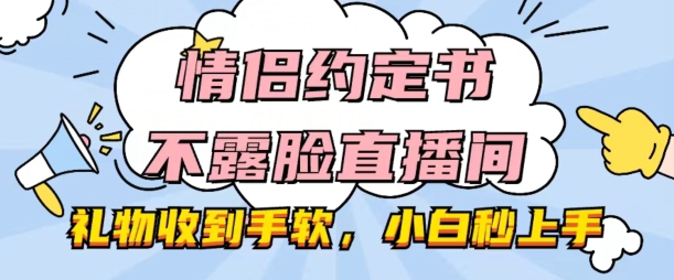 情侣约定书不露脸直播间，礼品接到手抽筋，新手秒入门【揭密】-轻创社