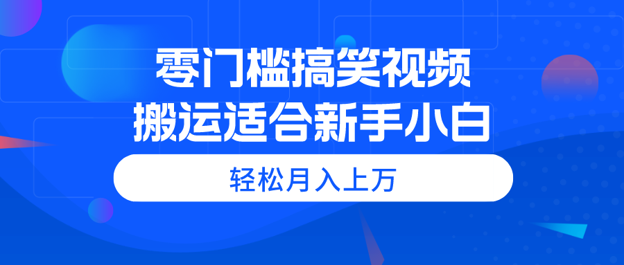 零门槛搞笑幽默视频搬运，轻轻松松月入过万，适宜新手入门-轻创社