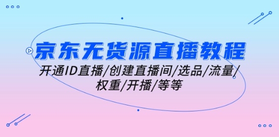 京东无货源直播教学视频：开启ID直播间/建立直播房间/选款/总流量/权重值/播出/等-轻创社